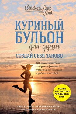 Куриный бульон для души. Создай себя заново. 101 вдохновляющая история о фитнесе, правильном питании и работе над собой - Эми Ньюмарк