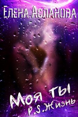 Моя ты P.S. Жизнь - Елена Асланова