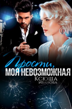 Прости, моя невозможная - Ксюша Иванова