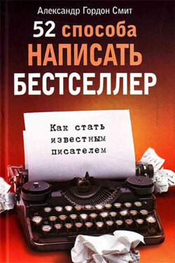 52 способа написать бестселлер. Как стать известным писателем - Александр Смит