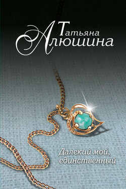 Далекий мой, единственный... - Татьяна Алюшина