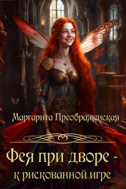 Фея при дворе – к рискованной игре - Маргарита Преображенская