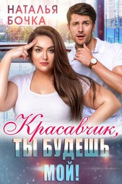 Красавчик, ты будешь мой! - Наталья Бочка