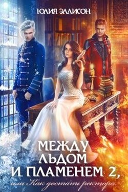 Между льдом и пламенем 2, или Как достать ректора - Юлия Эллисон