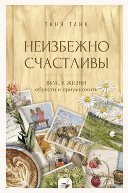 Неизбежно счастливы. Вкус к жизни: обрести и приумножить - Таня Танк