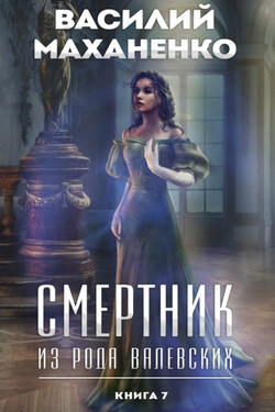 Смертник из рода Валевских. Книга 7 - Василий Маханенко