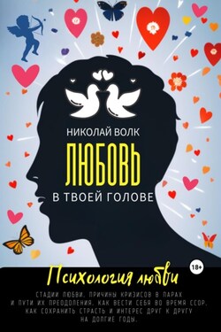 Любовь в твоей голове. Психология любви. Стадии любви. Причины кризисов в парах и пути их преодоления. Как вести себя во время ссор. Как сохранить страсть и интерес друг к другу на долгие годы - Николай Волк
