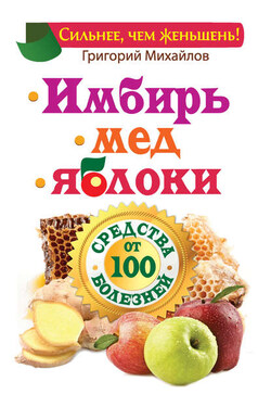 Имбирь. Мед. Яблоки. Средства от 100 болезней - Григорий Михайлов
