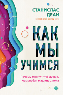 Как мы учимся. Почему мозг учится лучше, чем любая машина… пока - Станислас Деан+