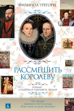 Рассмешить королеву. Роман о Марии и Елизавете Тюдор - Филиппа Грегори