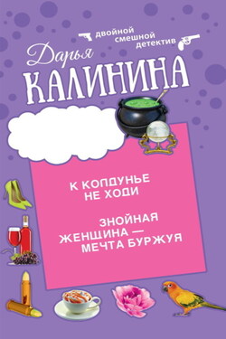 К колдунье не ходи. Знойная женщина – мечта буржуя - Дарья Калинина