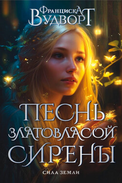 Песнь златовласой сирены. Сила Земли - Франциска Вудворт