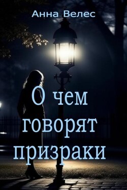 О чем говорят призраки - Анна Велес