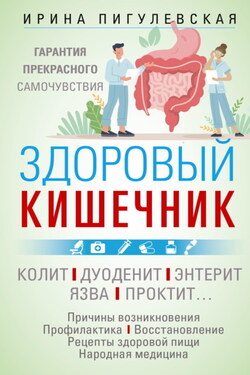 Здоровый кишечник. Гарантия прекрасного самочувствия. Колит. Дуоденит. Энтерит. Язва. Проктит… - Ирина Пигулевская
