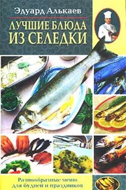Лучшие блюда из селедки. Разнообразные меню для будней и праздников - Эдуард Алькаев