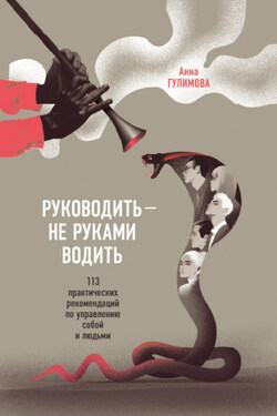 Руководить – не руками водить. Практические рекомендации по управлению собой и людьми - Анна Гулимова