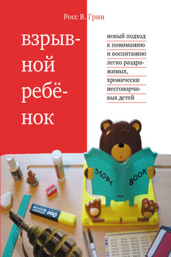 Взрывной ребенок. Новый подход к пониманию и воспитанию легко раздражимых, хронически несговорчивых детей - Росс Грин