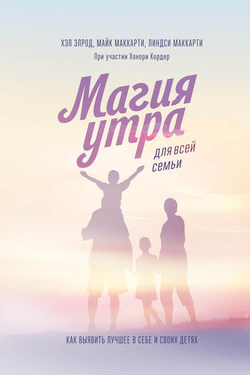 Магия утра для всей семьи. Как выявить лучшее в себе и своих детях - Майк Маккарти