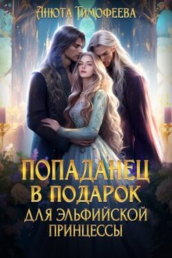 Попаданец в подарок для эльфийской принцессы - Анюта Тимофеева