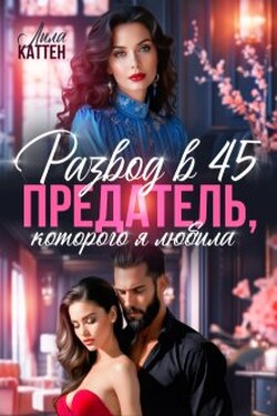 Развод в 45. Предатель, которого я любила - Лила Каттен
