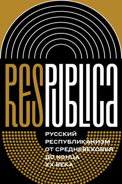 Res Publica: Русский республиканизм от Средневековья до конца XX века. Коллективная монография - Кирилл Соловьев