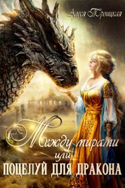 Между мирами или Поцелуй для дракона - Алеся Троицкая