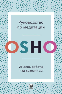 Руководство по медитации. 21 день работы над сознанием - Бхагаван Шри Раджниш (Ошо)