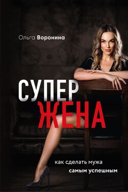 Супержена. Как сделать мужа самым успешным - Ольга Воронина