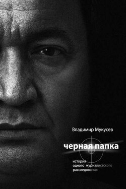 Черная папка. История одного журналистского расследования - Владимир Мукусев