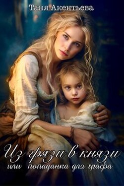 Из грязи в князи. Или попаданка для графа. - Таня Акентьева