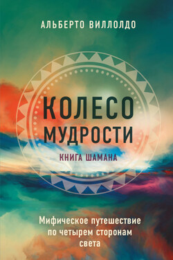 Колесо мудрости. Мифическое путешествие по четырем сторонам света - Альберто Виллолдо