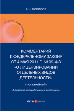 Комментарий к Федеральному закону от 4 мая 2011 г. №99-ФЗ «О лицензировании отдельных видов деятельности» (постатейный) - Александр Борисов