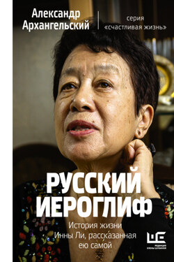 Русский иероглиф. История жизни Инны Ли, рассказанная ею самой - Александр Архангельский
