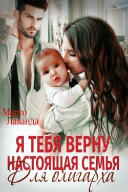 Я тебя верну. Настоящая семья для олигарха - Марго Лаванда