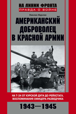 Американский доброволец в Красной Армии. На Т-34 от Курской дуги до Рейсхтага. Воспоминания офицера-разведчика. 1943–1945 - Никлас Бурлак