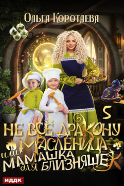 Не всё дракону масленица, или Мамашка для близняшек. Серия 5 - Ольга Коротаева