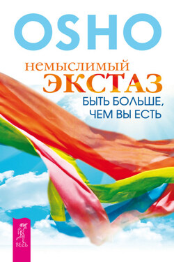 Немыслимый экстаз. Быть больше, чем вы есть - Бхагаван Шри Раджниш (Ошо)