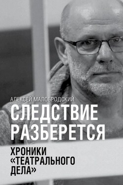 Следствие разберется. Хроники «театрального дела» - Алексей Малобродский