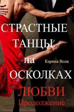 Страстные Танцы на Осколках Любви. Продолжение - Карина Волк