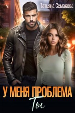 У меня проблема. Ты - Татьяна Семакова