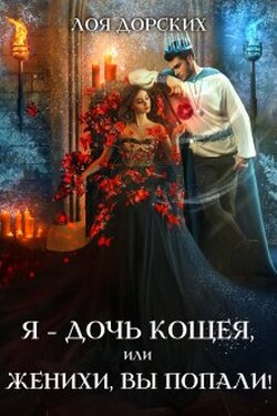 Я – дочь Кощея, или Женихи, вы попали! - Лоя Дорских