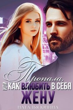 Пропала, или Как влюбить в себя жену - Наталья Юнина
