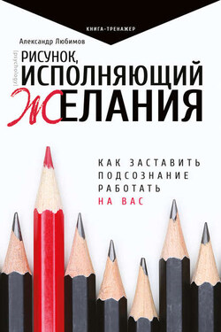 Рисунок, исполняющий желания. Как заставить подсознание работать на вас - Александр Любимов