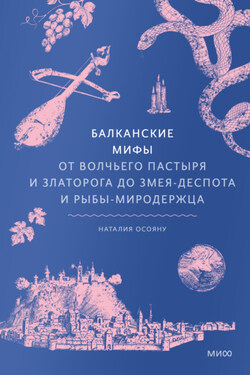 Балканские мифы. От Волчьего пастыря и Златорога до Змея-Деспота и рыбы-миродержца - Наталья Осояну