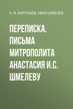 Переписка. Письма митрополита Анастасия И.С. Шмелеву - Антон Владимирович Карташев