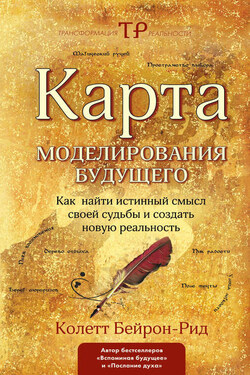 Карта моделирования будущего. Как найти истинный смысл своей судьбы и создать новую реальность - Колетт Бейрон-Рид
