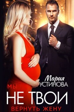 Мы не твои. Вернуть жену - Мария Устинова