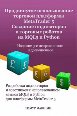 Продвинутое использование торговой платформы MetaTrader 5. Создание индикаторов и торговых роботов на MQL5 и Python. Издание 3-е, исправленное и дополненное - Тимур Машнин