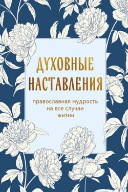 Духовные наставления. Православная мудрость на все случаи жизни - Сборник