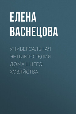 Универсальная энциклопедия домашнего хозяйства - Елена Васнецова